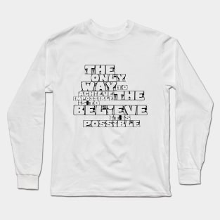 the only way to achieve the impossible is to believe it is possible Long Sleeve T-Shirt